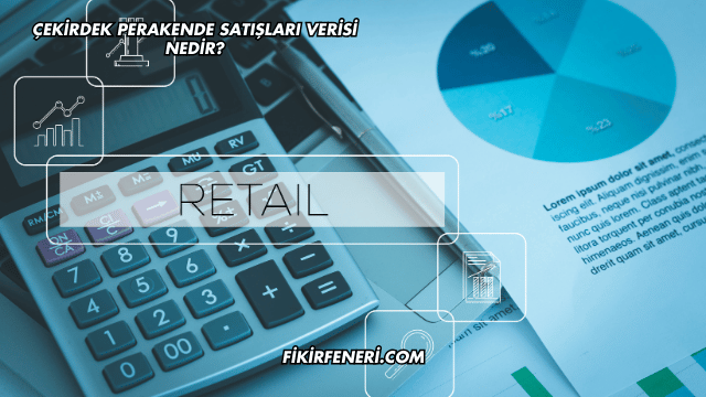 Çekirdek Perakende Satışları Verisi Nedir?