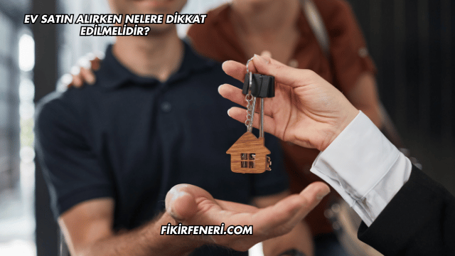 Ev Satın Alırken Nelere Dikkat Edilmelidir?