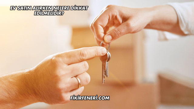 Ev Satın Alırken Nelere Dikkat Edilmelidir?