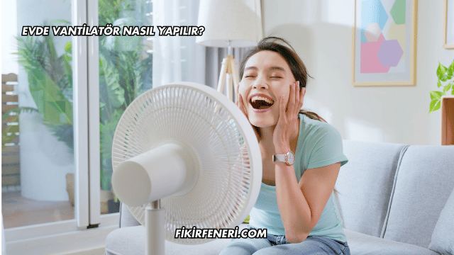 Evde Vantilatör Nasıl Yapılır?