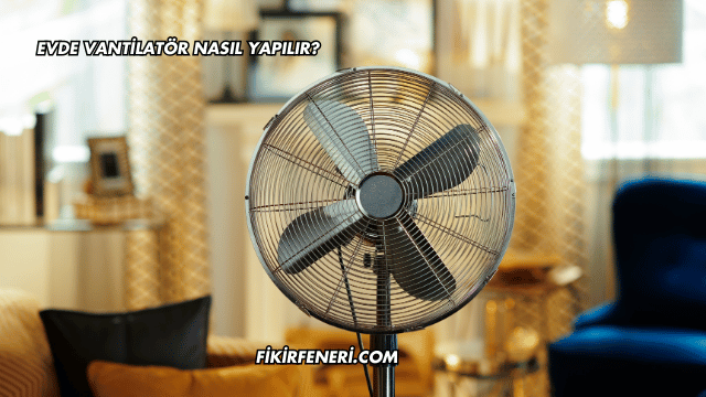 Evde Vantilatör Nasıl Yapılır?