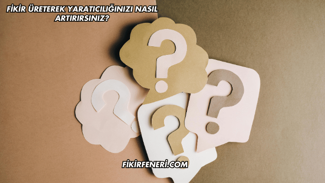 Fikir Üreterek Yaratıcılığınızı Nasıl Artırırsınız?
