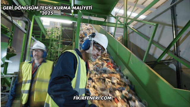 Geri Dönüşüm Tesisi Kurma Maliyeti 2025