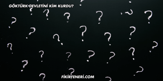 Göktürk Devletini Kim Kurdu?