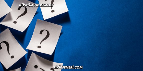 Küstüm Ne Demek?