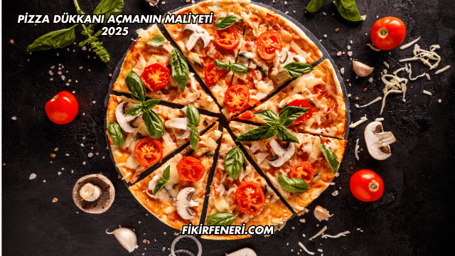 Pizza Dükkanı Açmanın Maliyeti 2025