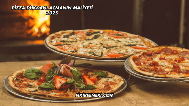 Pizza Dükkanı Açmanın Maliyeti 2025