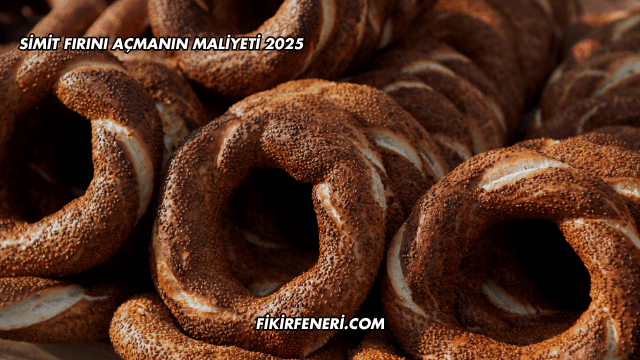 Simit Fırını Açmanın Maliyeti 2025