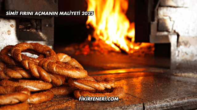Simit Fırını Açmanın Maliyeti 2025