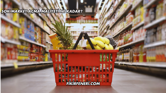 Şok Market Açma Maliyeti Ne Kadar?