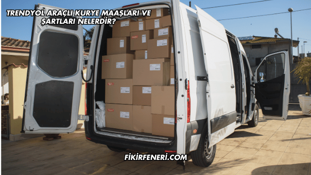 Trendyol Araçlı Kurye Maaşları ve Şartları Nelerdir?
