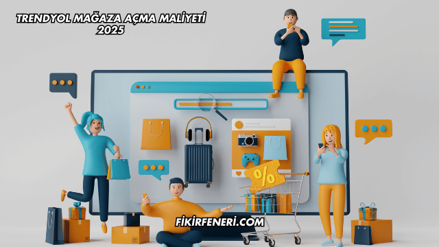 Trendyol Mağaza Açma Maliyeti 2025