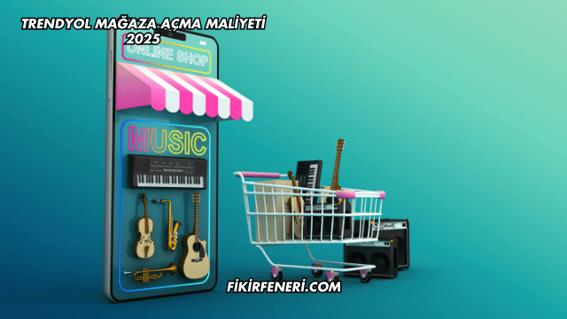 Trendyol Mağaza Açma Maliyeti 2025