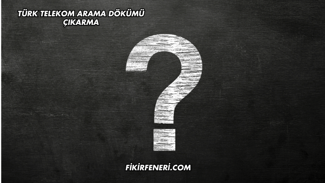 Türk Telekom Arama Dökümü Çıkarma