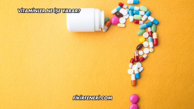 Vitaminler Ne İşe Yarar?