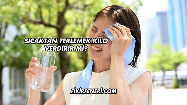 Sıcaktan Terlemek Kilo Verdirir mi?