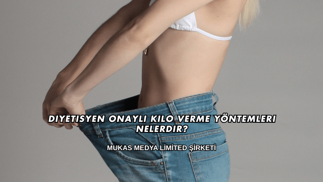 Diyetisyen Onaylı Kilo Verme Yöntemleri Nelerdir?
