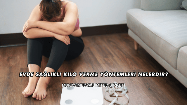 Evde Sağlıklı Kilo Verme Yöntemleri Nelerdir?