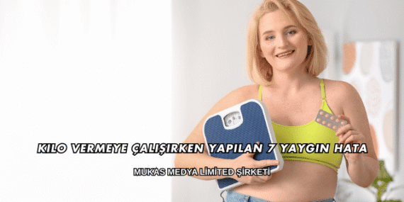 Kilo Vermeye Çalışırken Yapılan 7 Yaygın Hata