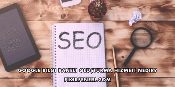 Google Bilgi Paneli Oluşturma Hizmeti Nedir?