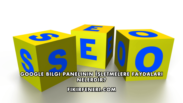 Google Bilgi Panelinin İşletmelere Faydaları Nelerdir?